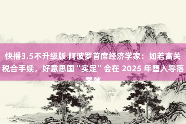 快播3.5不升级版 阿波罗首席经济学家：如若高关税合手续，好意思国“实足”会在 2025 年堕入零落
