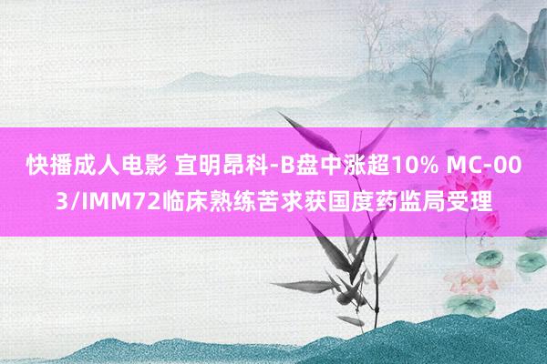 快播成人电影 宜明昂科-B盘中涨超10% MC-003/IMM72临床熟练苦求获国度药监局受理