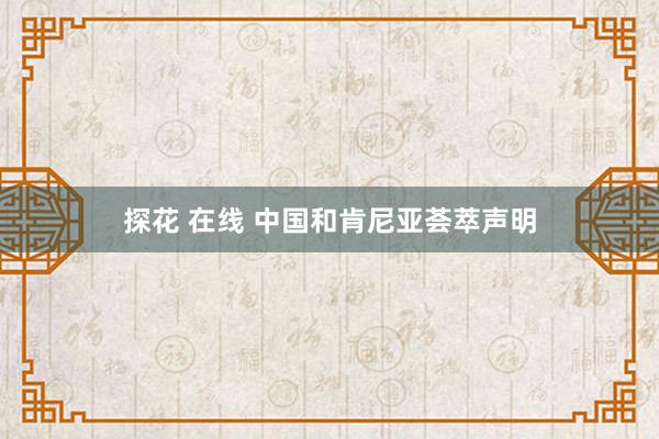 探花 在线 中国和肯尼亚荟萃声明