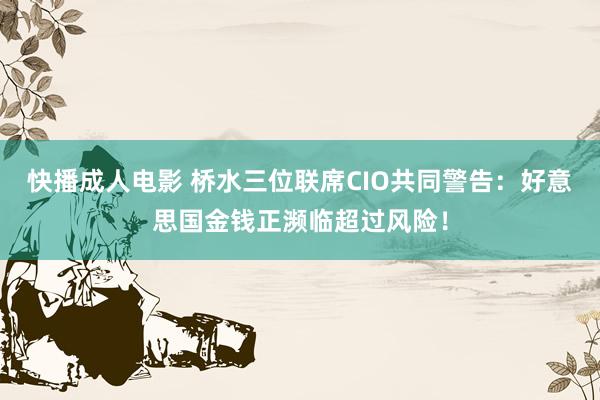 快播成人电影 桥水三位联席CIO共同警告：好意思国金钱正濒临超过风险！