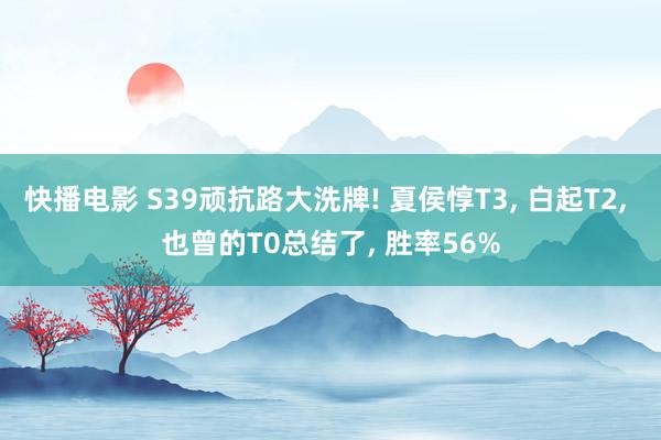 快播电影 S39顽抗路大洗牌! 夏侯惇T3， 白起T2， 也曾的T0总结了， 胜率56%
