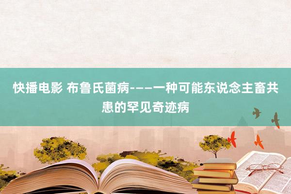 快播电影 布鲁氏菌病-——一种可能东说念主畜共患的罕见奇迹病